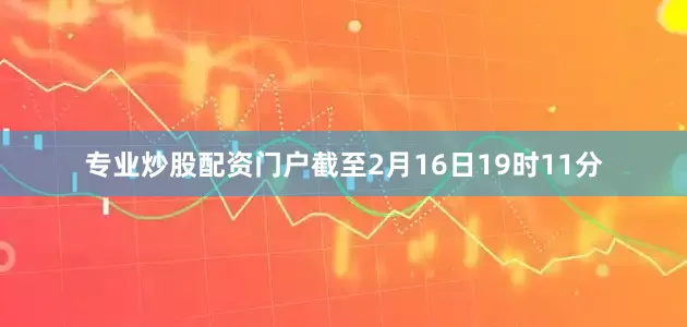 专业炒股配资门户截至2月16日19时11分