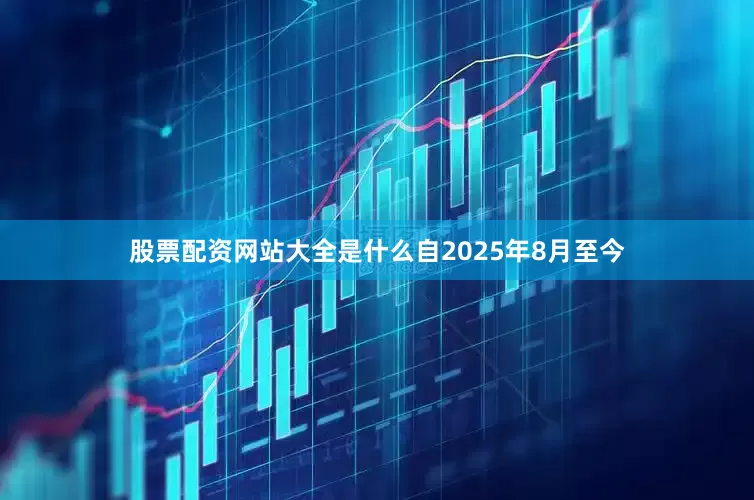股票配资网站大全是什么自2025年8月至今