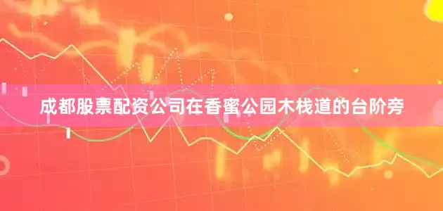 成都股票配资公司在香蜜公园木栈道的台阶旁