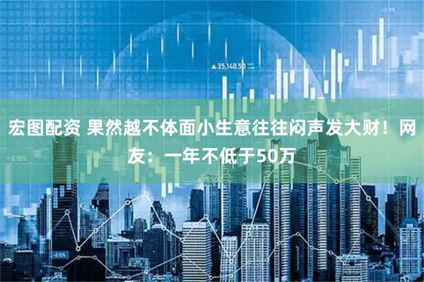 宏图配资 果然越不体面小生意往往闷声发大财！网友：一年不低于50万